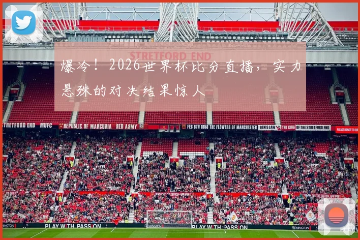 爆冷！2026世界杯比分直播，实力悬殊的对决结果惊人