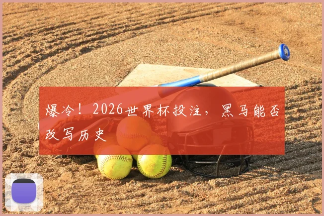 爆冷!2026世界杯投注,黑马能否改写历史