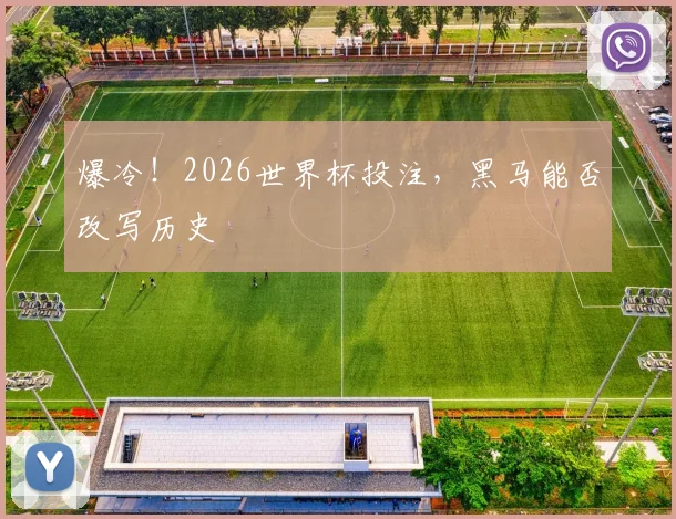 爆冷！2026世界杯投注，黑马能否改写历史
