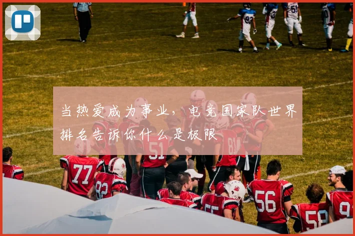 当热爱成为事业，电竞国家队世界排名告诉你什么是极限