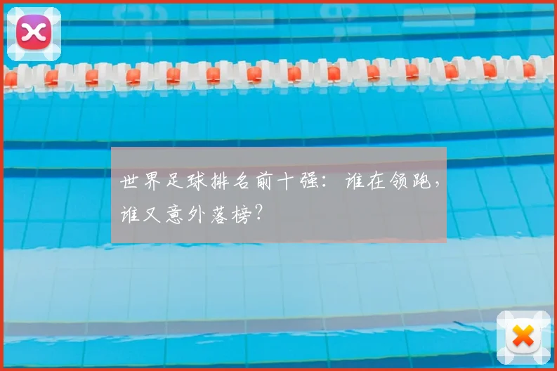 世界足球排名前十强：谁在领跑，谁又意外落榜？