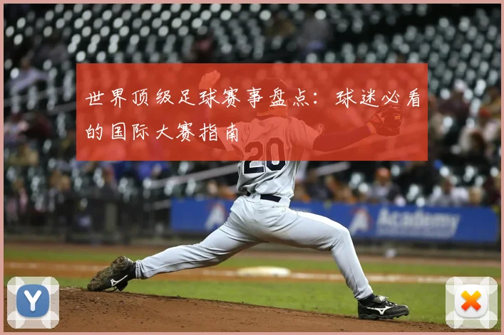 世界顶级足球赛事盘点：球迷必看的国际大赛指南