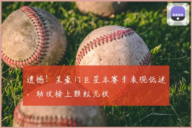 遗憾！某豪门巨星本赛季表现低迷，助攻榜上颗粒无收