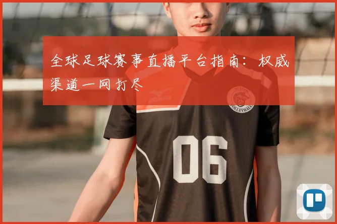 全球足球赛事直播平台指南：权威渠道一网打尽