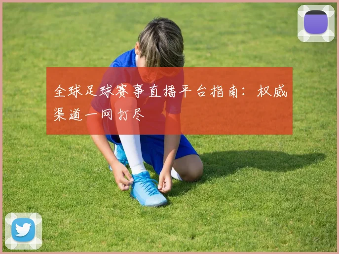 全球足球赛事直播平台指南:权威渠道一网打尽