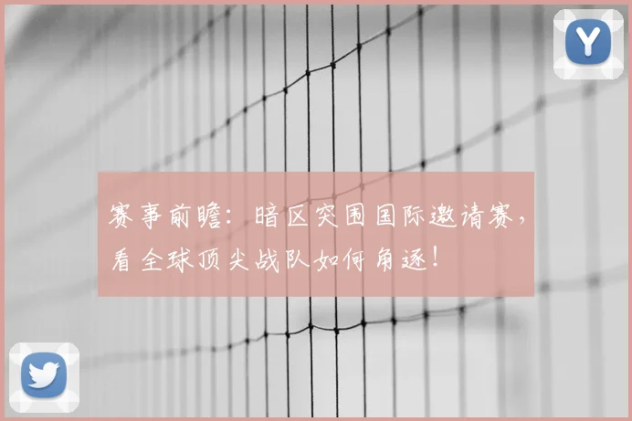 赛事前瞻：暗区突围国际邀请赛，看全球顶尖战队如何角逐！