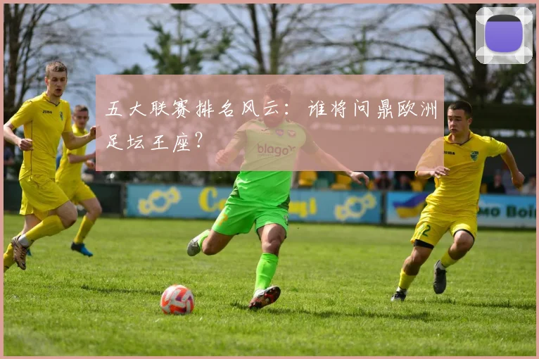 五大联赛排名风云：谁将问鼎欧洲足坛王座？
