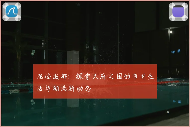 混迹成都：探索天府之国的市井生活与潮流新动态