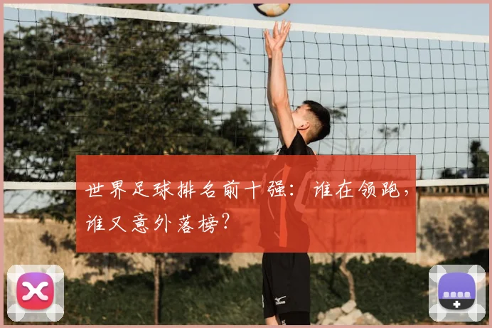 世界足球排名前十强：谁在领跑，谁又意外落榜？